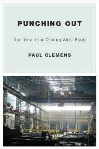 Punching Out: One Year in a Closing Auto Plant Paul Clemens
